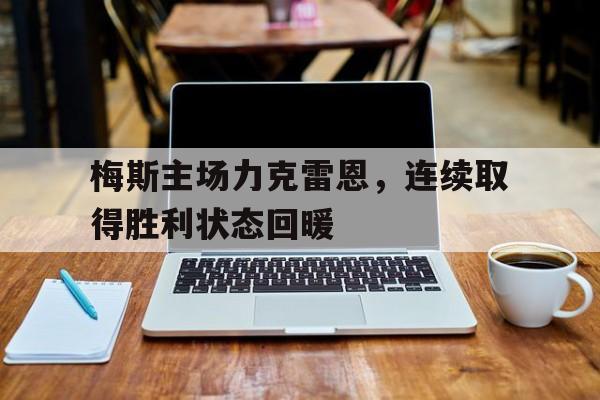 关于梅斯主场力克雷恩，连续取得胜利状态回暖的信息