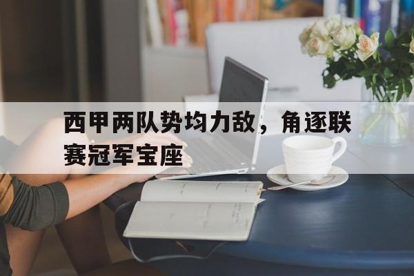 关于西甲两队势均力敌，角逐联赛冠军宝座的信息